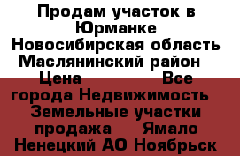 Продам участок в Юрманке Новосибирская область, Маслянинский район) › Цена ­ 700 000 - Все города Недвижимость » Земельные участки продажа   . Ямало-Ненецкий АО,Ноябрьск г.